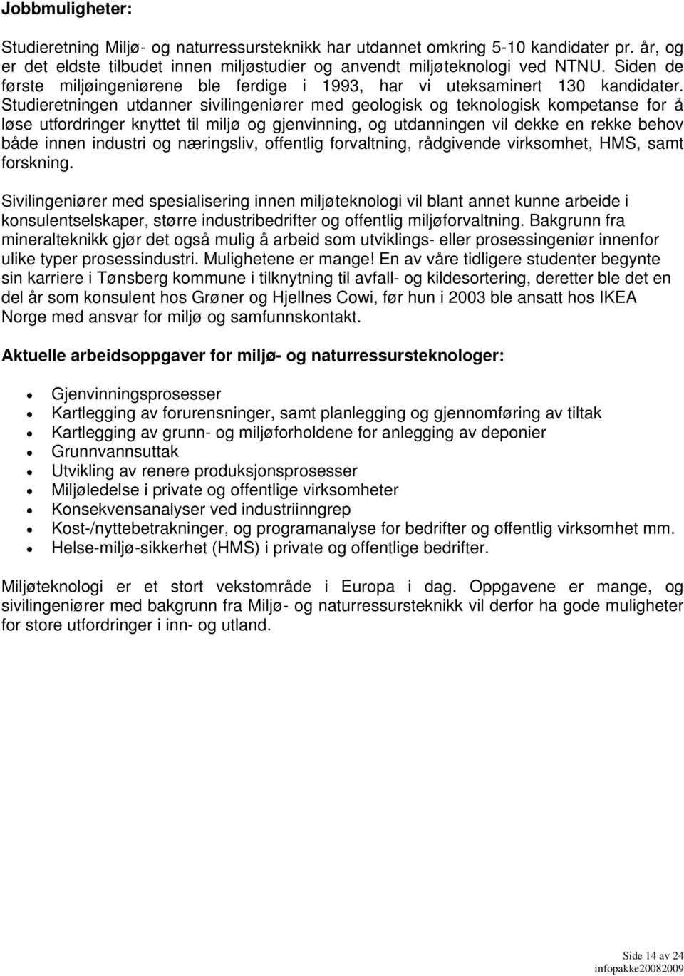 Studieretningen utdanner sivilingeniører med geologisk og teknologisk kompetanse for å løse utfordringer knyttet til miljø og gjenvinning, og utdanningen vil dekke en rekke behov både innen industri