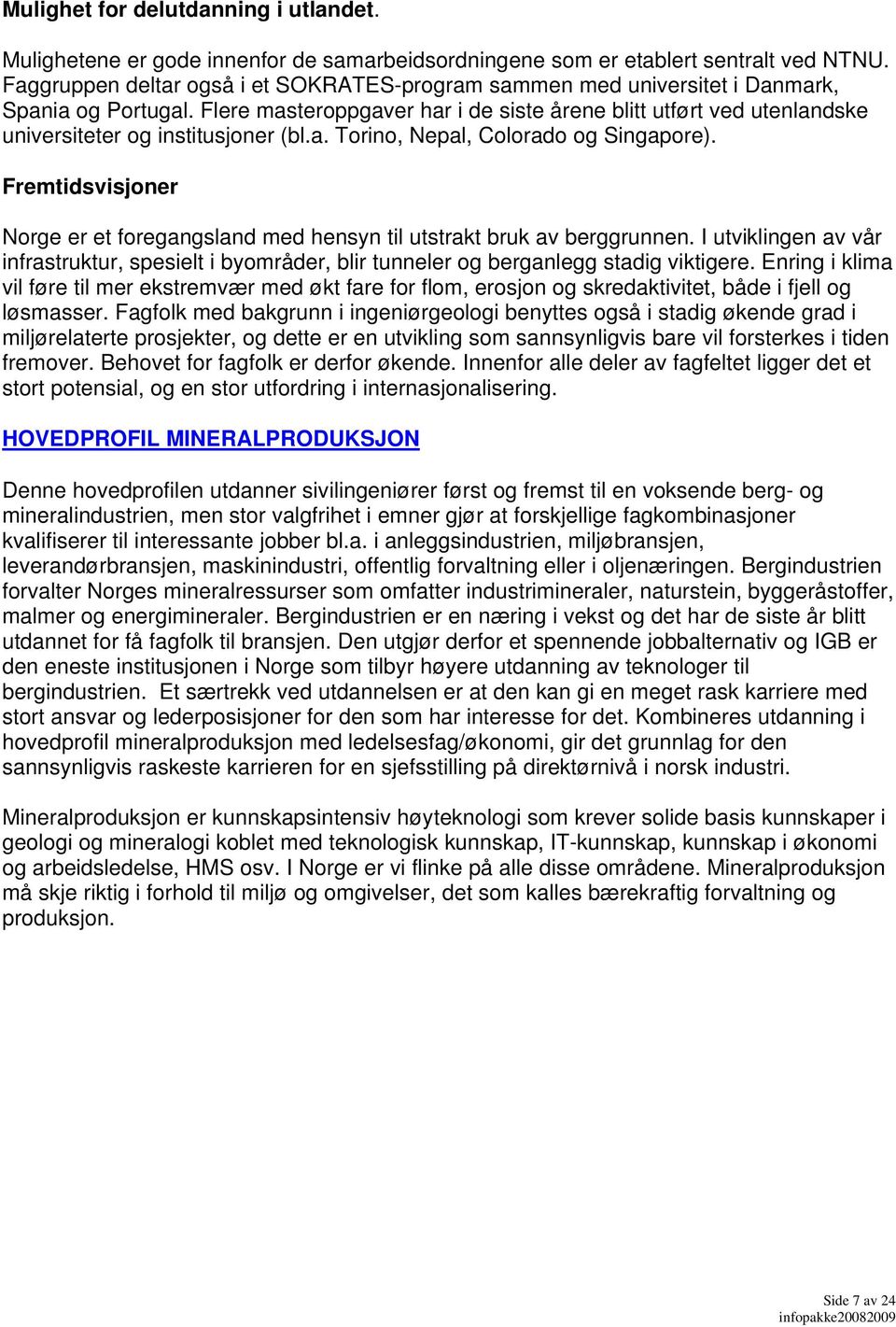 Flere masteroppgaver har i de siste årene blitt utført ved utenlandske universiteter og institusjoner (bl.a. Torino, Nepal, Colorado og Singapore).