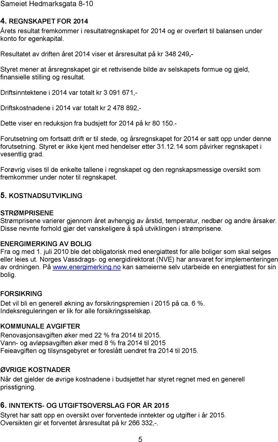 Driftsinntektene i 2014 var totalt kr 3 091 671,- Driftskostnadene i 2014 var totalt kr 2 478 892,- Dette viser en reduksjon fra budsjett for 2014 på kr 80 150.