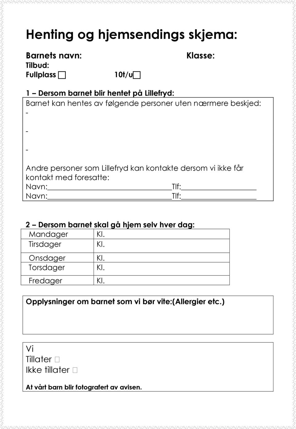 foresatte: Navn: Tlf: Navn: Tlf: 2 Dersom barnet skal gå hjem selv hver dag: Mandager Kl. Tirsdager Kl. Onsdager Kl. Torsdager Kl.