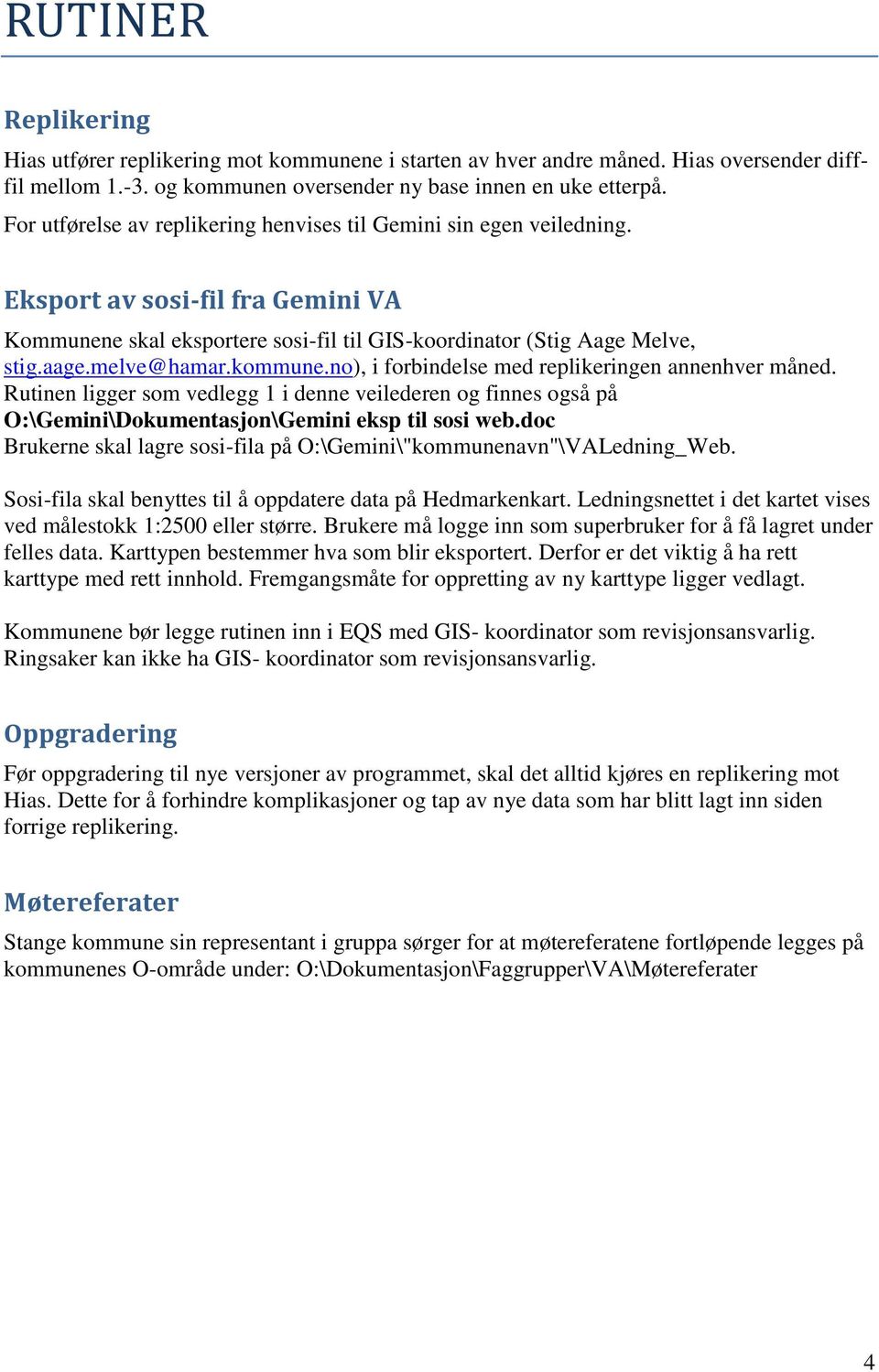 kommune.no), i forbindelse med replikeringen annenhver måned. Rutinen ligger som vedlegg 1 i denne veilederen og finnes også på O:\Gemini\Dokumentasjon\Gemini eksp til sosi web.