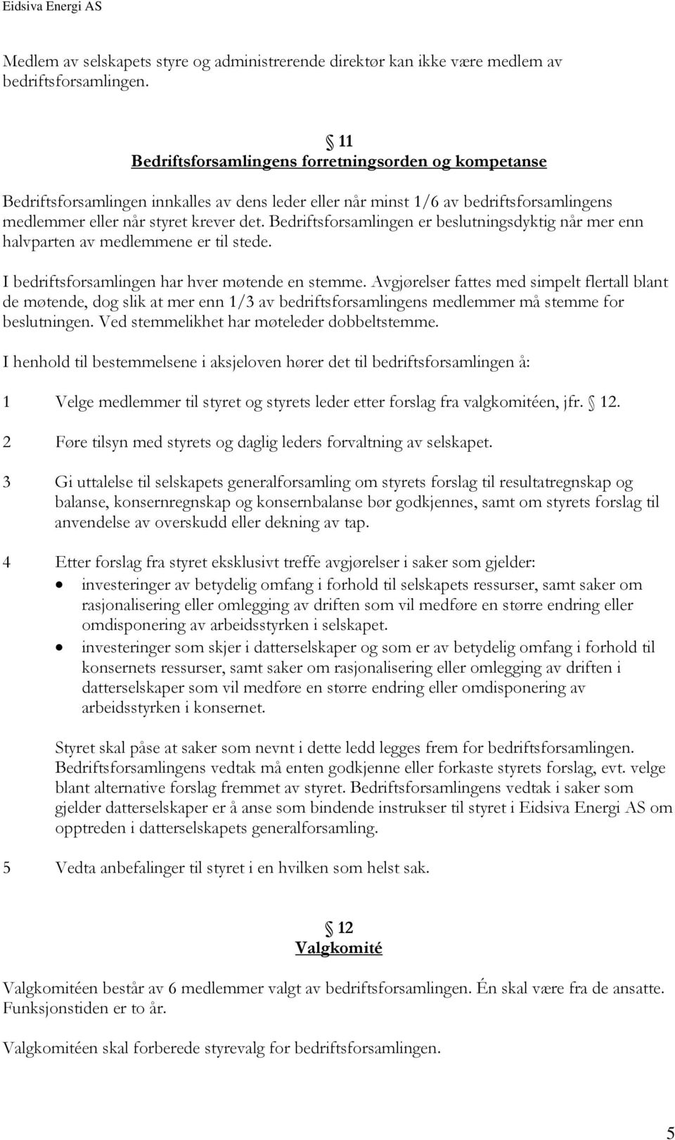 Bedriftsforsamlingen er beslutningsdyktig når mer enn halvparten av medlemmene er til stede. I bedriftsforsamlingen har hver møtende en stemme.