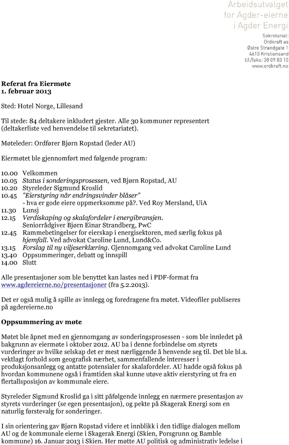 20 Styreleder Sigmund Kroslid 10.45 Eierstyring når endringsvinder blåser - hva er gode eiere oppmerksomme på?. Ved Roy Mersland, UiA 11.30 Lunsj 12.15 Verdiskaping og skalafordeler i energibransjen.