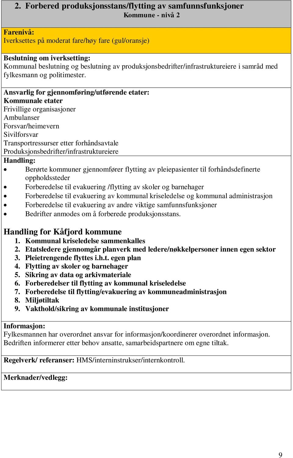 Kommunale etater Frivillige organisasjoner Ambulanser Forsvar/heimevern Sivilforsvar Transportressurser etter forhåndsavtale Produksjonsbedrifter/infrastruktureiere Berørte kommuner gjennomfører