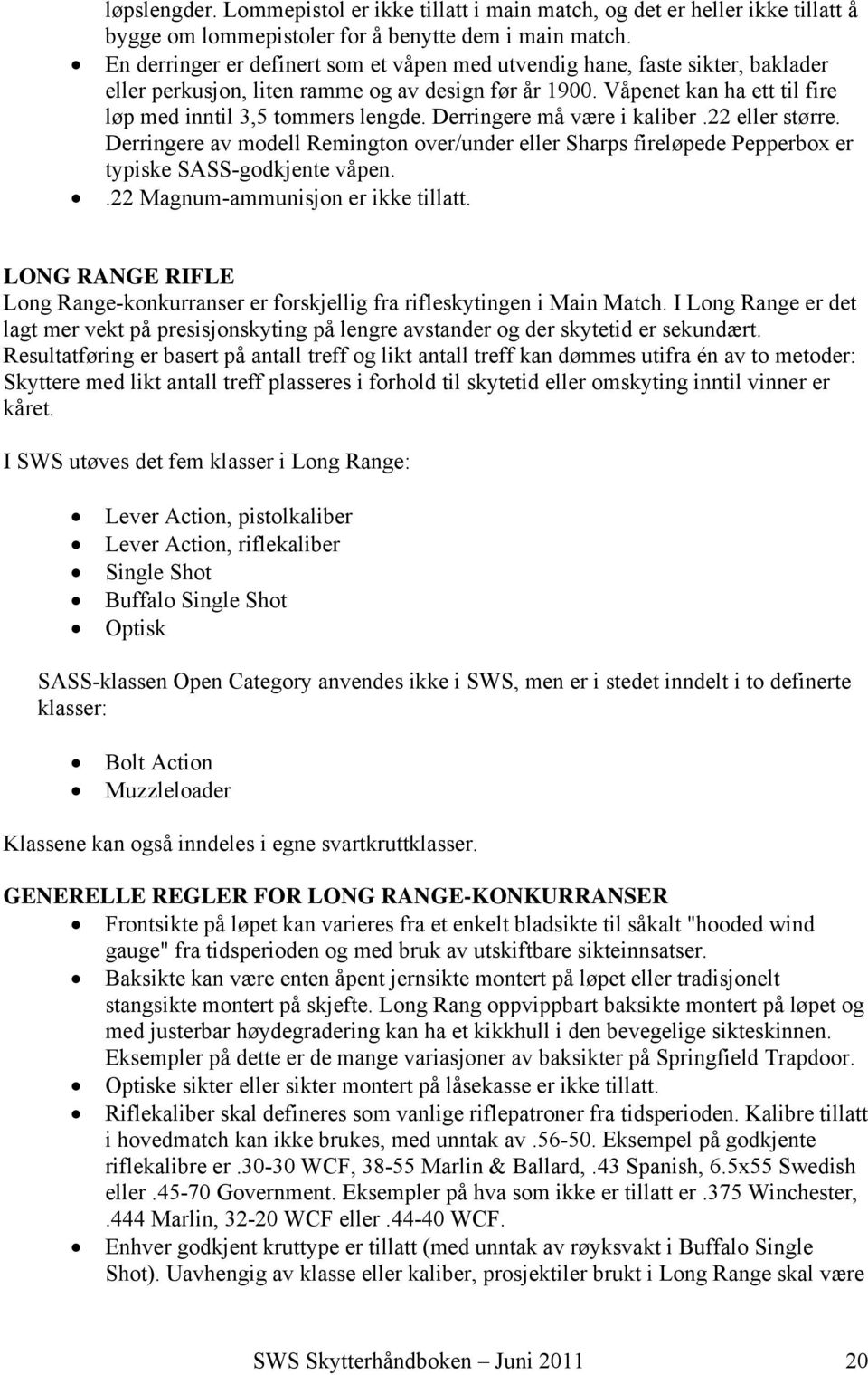 Derringere må være i kaliber.22 eller større. Derringere av modell Remington over/under eller Sharps fireløpede Pepperbox er typiske SASS-godkjente våpen..22 Magnum-ammunisjon er ikke tillatt.