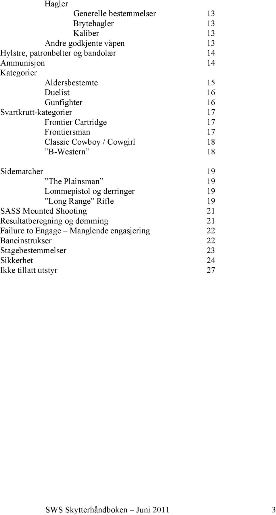 B-Western 18 Sidematcher 19 The Plainsman 19 Lommepistol og derringer 19 Long Range Rifle 19 SASS Mounted Shooting 21 Resultatberegning og