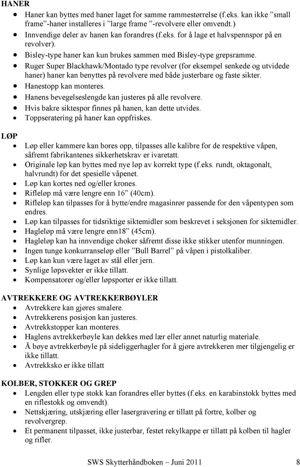 Ruger Super Blackhawk/Montado type revolver (for eksempel senkede og utvidede haner) haner kan benyttes på revolvere med både justerbare og faste sikter. Hanestopp kan monteres.