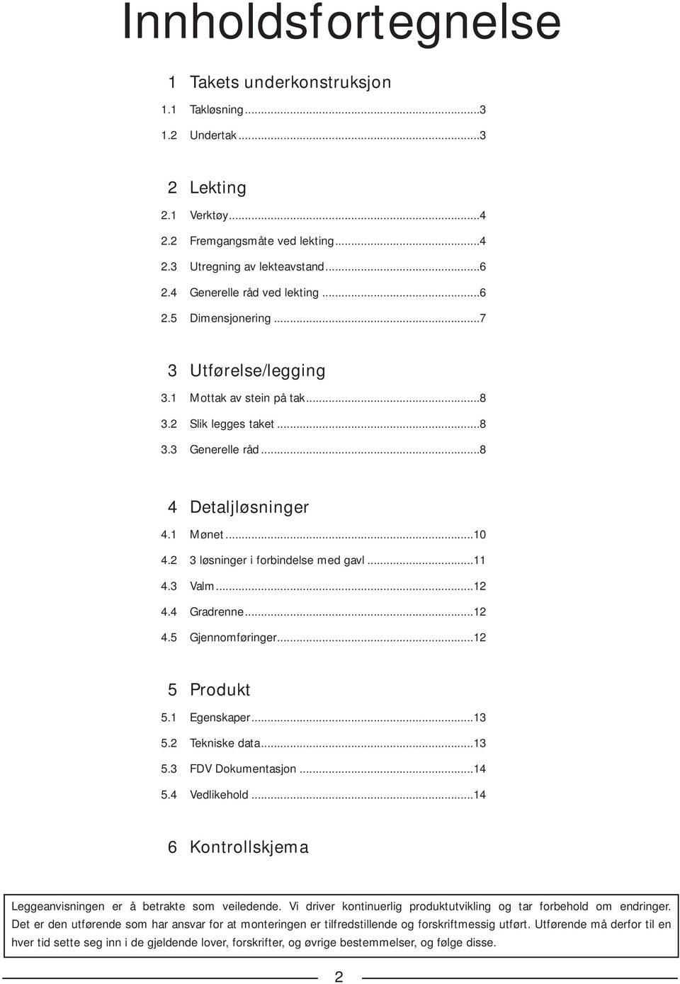 2 3 løsninger i forbindelse med gavl...11 4.3 Valm...12 4.4 Gradrenne...12 4.5 Gjennomføringer...12 5 Produkt 5.1 Egenskaper...13 5.2 Tekniske data...13 5.3 FDV Dokumentasjon...14 5.4 Vedlikehold.