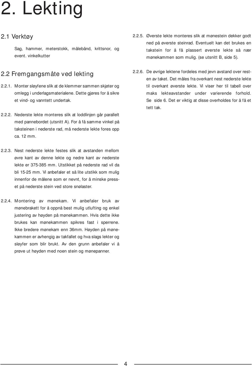 For å få samme vinkel på taksteinen i nederste rad, må nederste lekte fores opp ca. 12 mm. 2.2.5. Øverste lekte monteres slik at mønestein dekker godt ned på øverste steinrad.