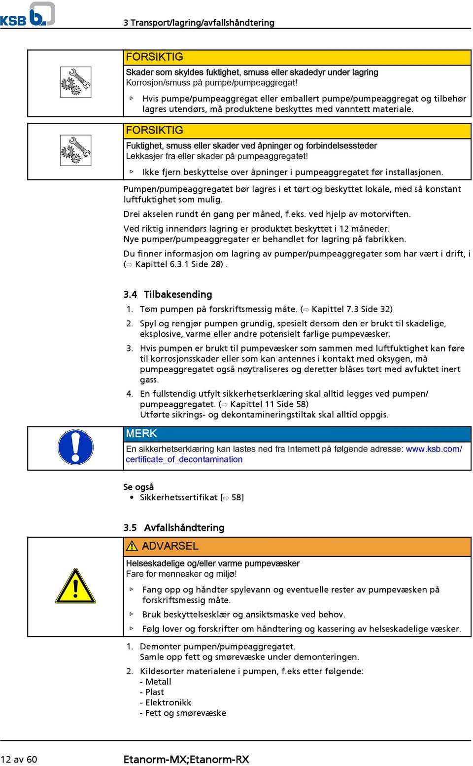 FORSIKTIG Fuktighet, smuss eller skader ved åpninger og forbindelsessteder Lekkasjer fra eller skader på pumpeaggregatet! Ikke fjern beskyttelse over åpninger i pumpeaggregatet før installasjonen.