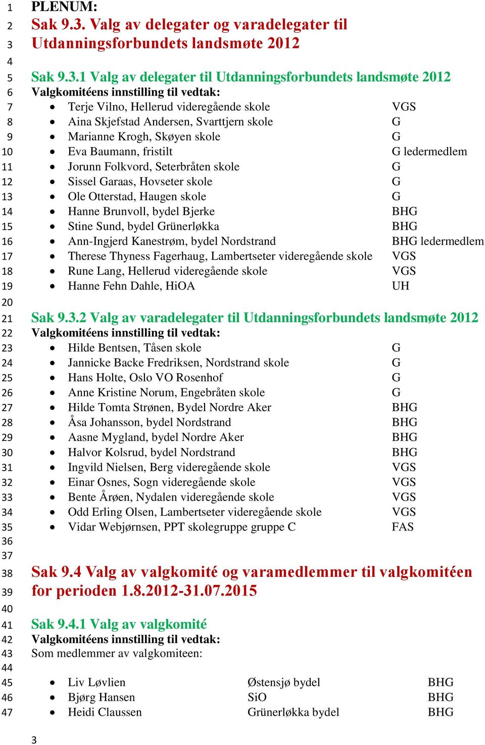 fristilt G ledermedlem Jorunn Folkvord, Seterbråten skole G Sissel Garaas, Hovseter skole G Ole Otterstad, Haugen skole G Hanne Brunvoll, bydel Bjerke BHG Stine Sund, bydel Grünerløkka BHG