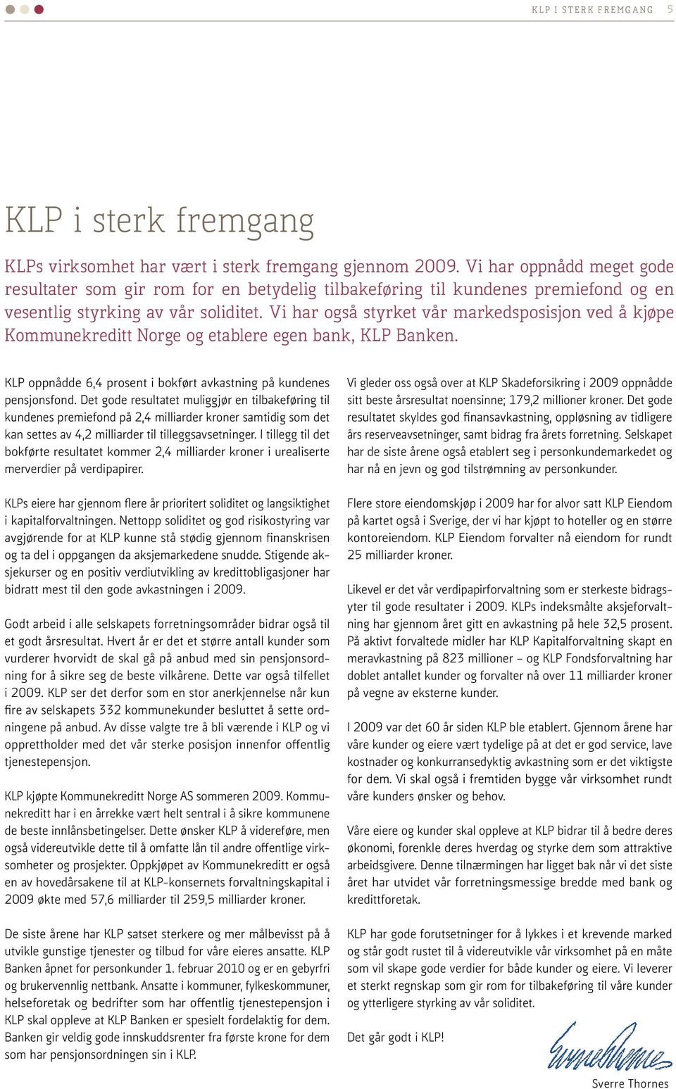 Vi har også styrket vår markedsposisjon ved å kjøpe Kommunekreditt Norge og etablere egen bank, KLP Banken. KLP oppnådde 6,4 prosent i bokført avkastning på kundenes pensjonsfond.