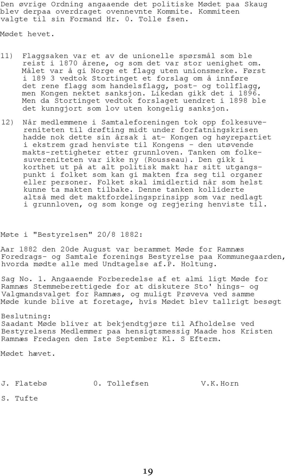 Først i 189 3 vedtok Stortinget et forslag om å innføre det rene flagg som handelsflagg, post- og tollflagg, men Kongen nektet sanksjon. Likedan gikk det i 1896.