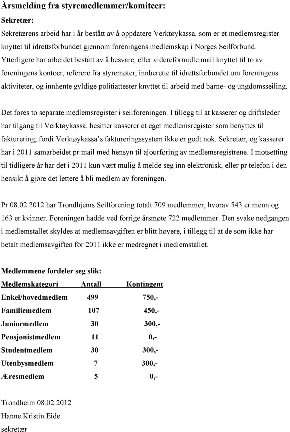 Ytterligere har arbeidet bestått av å besvare, eller videreformidle mail knyttet til to av foreningens kontoer, referere fra styremøter, innberette til idrettsforbundet om foreningens aktiviteter, og