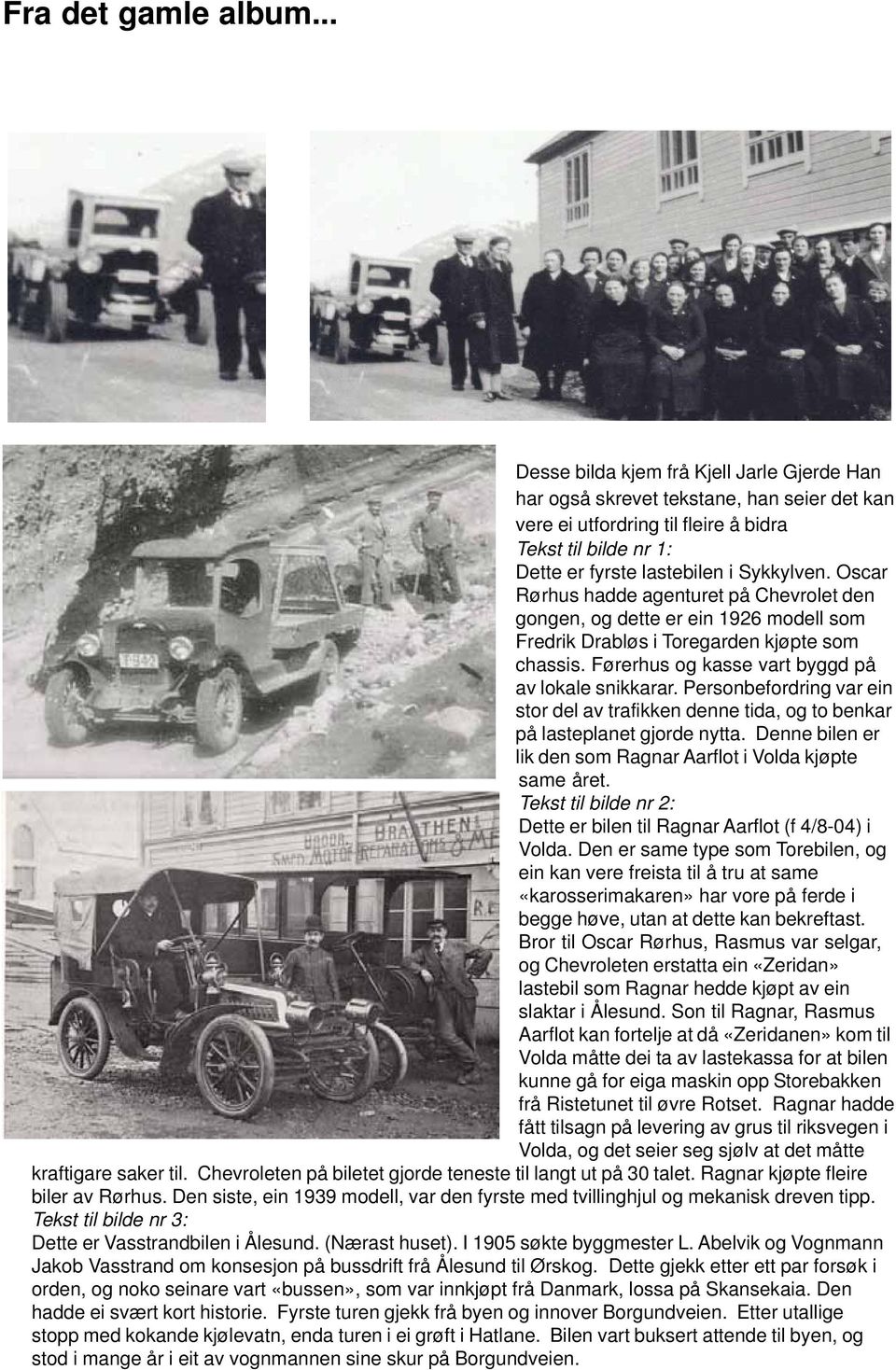 Oscar Rørhus hadde agenturet på Chevrolet den gongen, og dette er ein 1926 modell som Fredrik Drabløs i Toregarden kjøpte som chassis. Førerhus og kasse vart byggd på av lokale snikkarar.