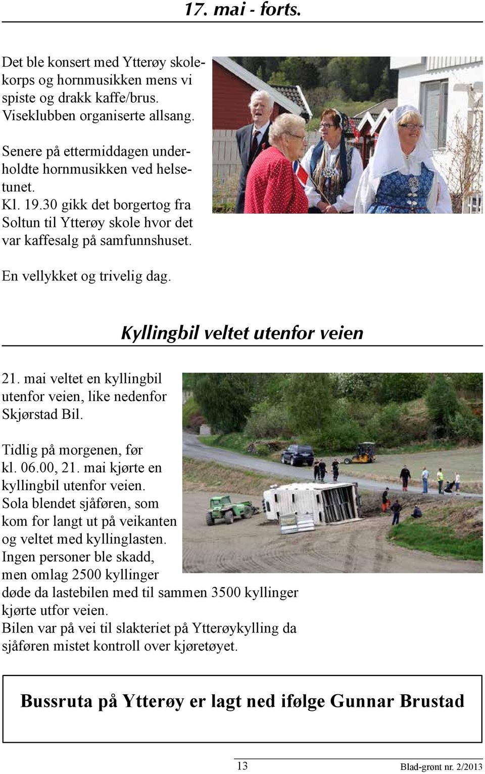 Kyllingbil veltet utenfor veien 21. mai veltet en kyllingbil utenfor veien, like nedenfor Skjørstad Bil. Tidlig på morgenen, før kl. 06.00, 21. mai kjørte en kyllingbil utenfor veien.