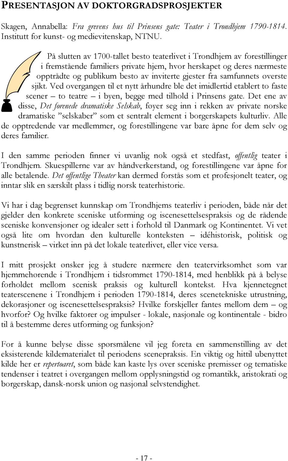 samfunnets øverste sjikt. Ved overgangen til et nytt århundre ble det imidlertid etablert to faste scener to teatre i byen, begge med tilhold i Prinsens gate.