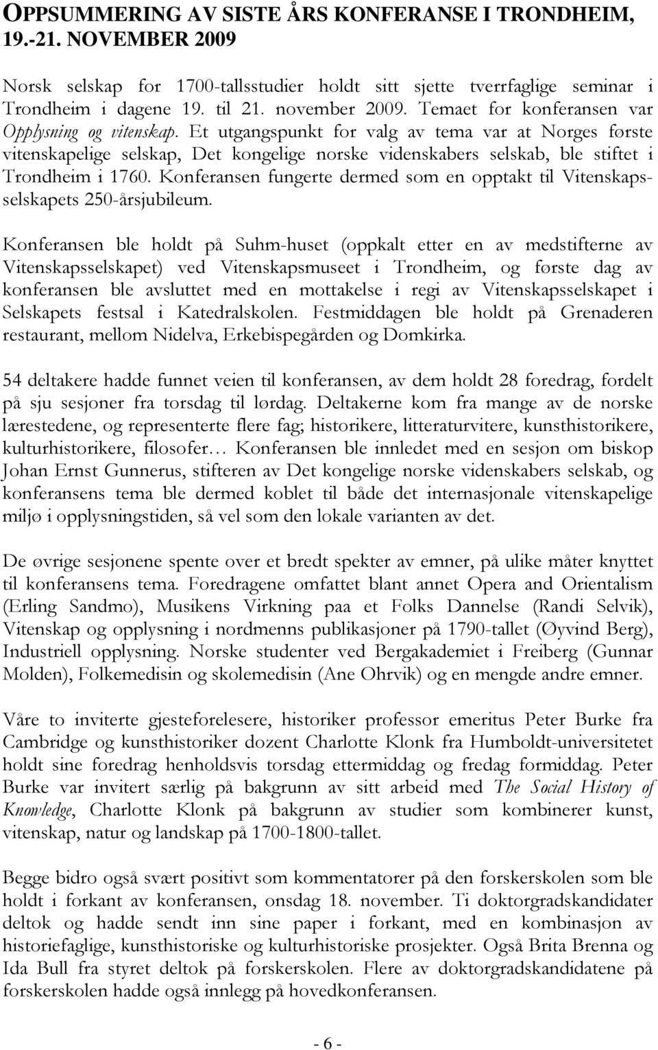 Et utgangspunkt for valg av tema var at Norges første vitenskapelige selskap, Det kongelige norske videnskabers selskab, ble stiftet i Trondheim i 1760.