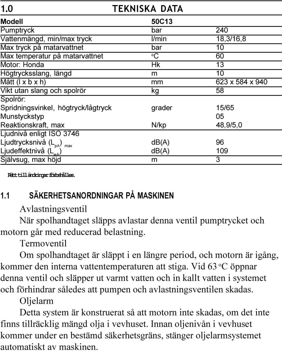 enligt ISO 3746 Ljudtrycksnivå (L pa ) max db(a) 96 Ljudeffektnivå (L wa ) db(a) 109 Självsug, max höjd m 3 Rätt till ändringar förbehålles.