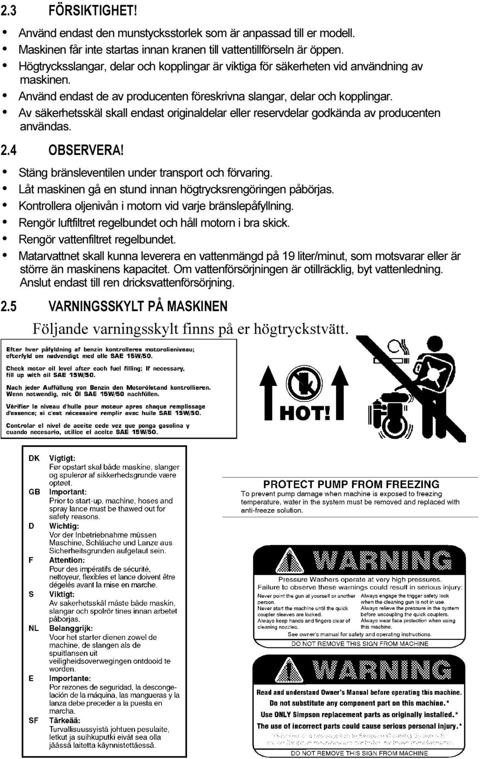 säkerheten vid användning av maskinen Använd endast de av producenten föreskrivna slangar, delar och kopplingar Av säkerhetsskäl skall endast originaldelar eller reservdelar godkända av producenten