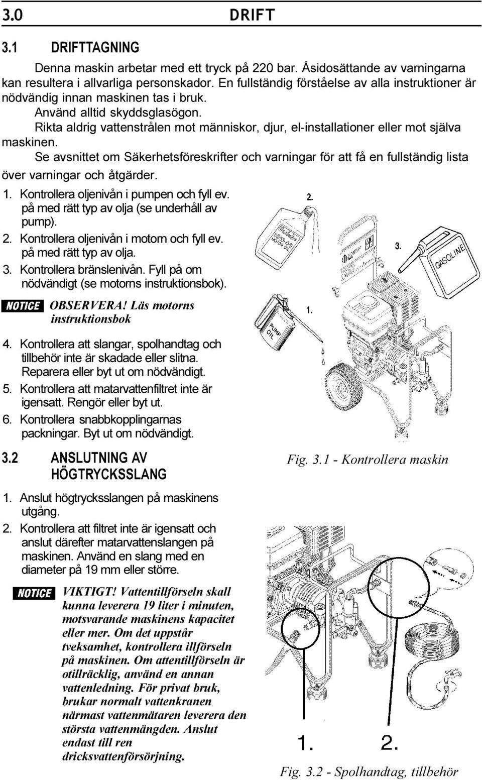 varningar för att få en fullständig lista över varningar och åtgärder 1 Kontrollera oljenivån i pumpen och fyll ev på med rätt typ av olja (se underhåll av pump) 2 Kontrollera oljenivån i motorn och