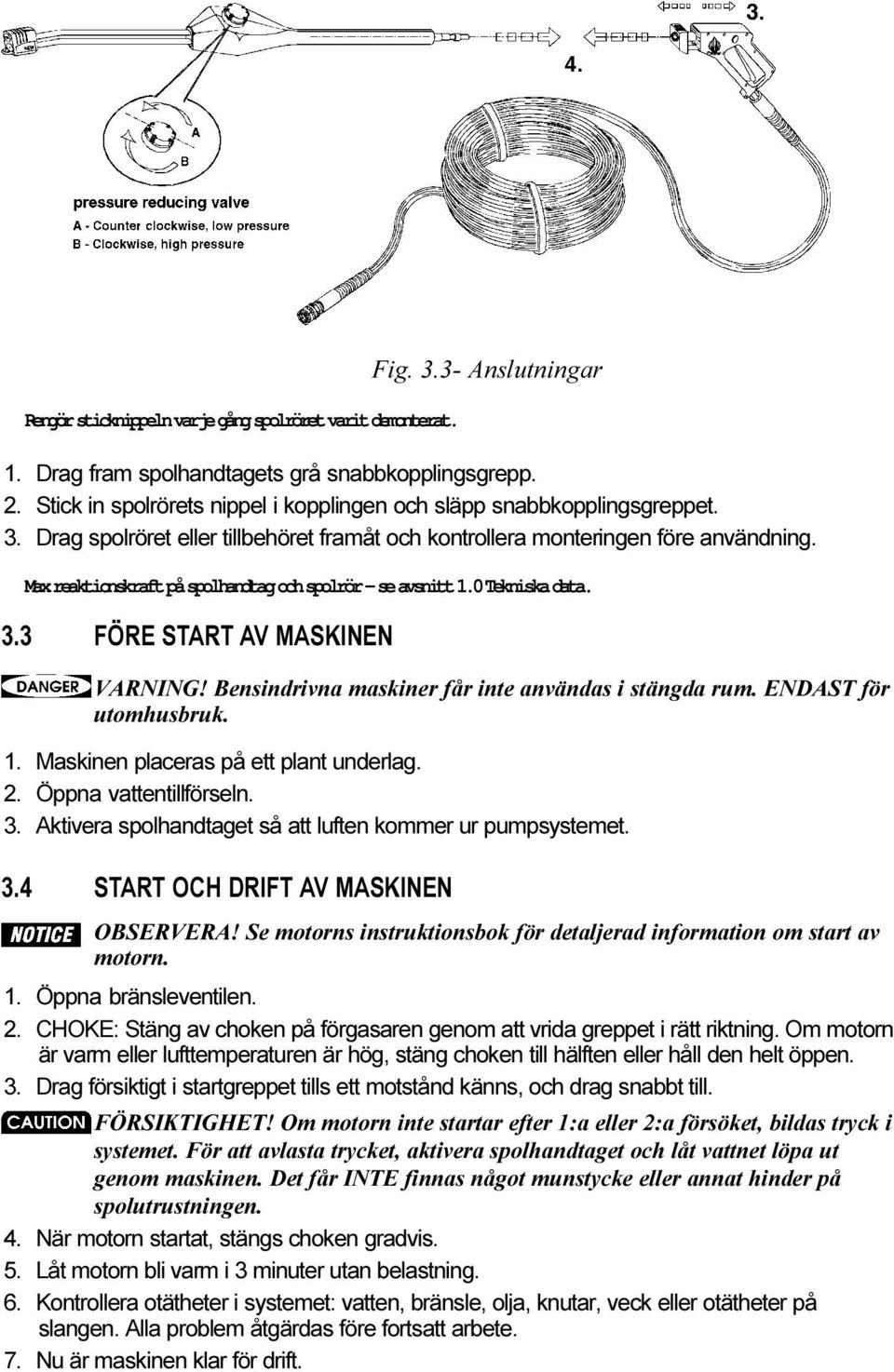 kontrollera monteringen före användning Max reaktionskraft på spolhandtag och spolrör - se avsnitt 1.0 Tekniska data. 3 3 FÖRE START AV MASKINEN VARNING!