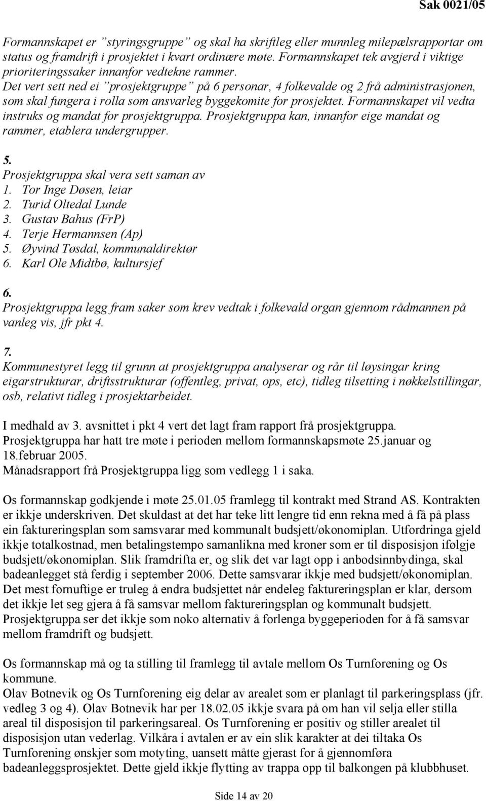 Det vert sett ned ei prosjektgruppe på 6 personar, 4 folkevalde og 2 frå administrasjonen, som skal fungera i rolla som ansvarleg byggekomite for prosjektet.