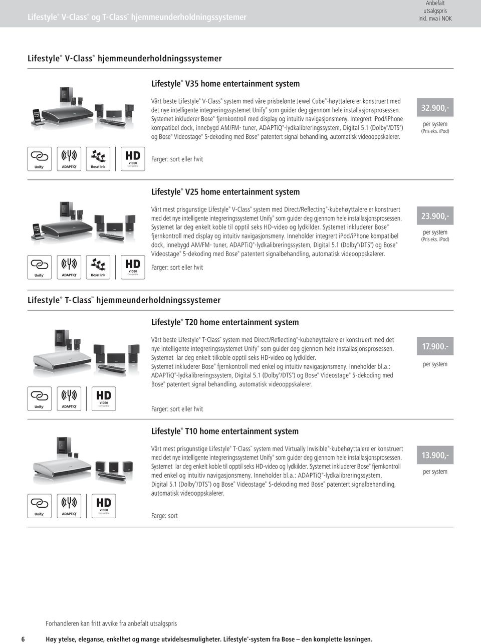 Systemet inkluderer Bose fjernkontroll med display og intuitiv navigasjonsmeny. Integrert ipod/iphone kompatibel dock, innebygd AM/FM- tuner, ADAPTiQ -lydkalibrerings system, Digital 5.