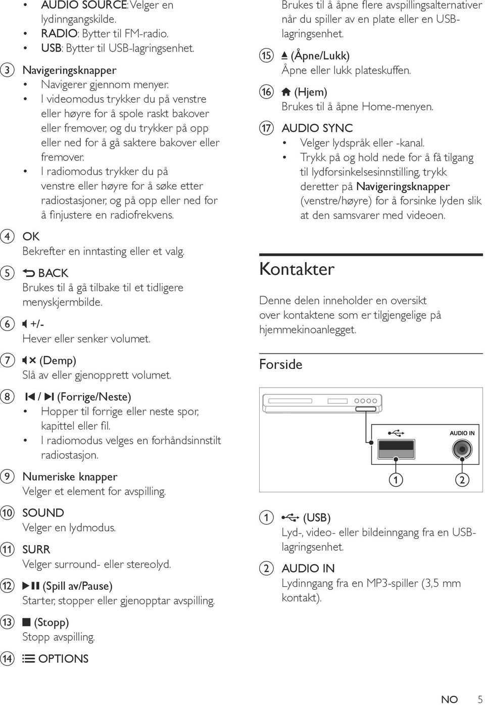 I radiomodus trykker du på venstre eller høyre for å søke etter radiostasjoner, og på opp eller ned for å finjustere en radiofrekvens. d OK Bekrefter en inntasting eller et valg.