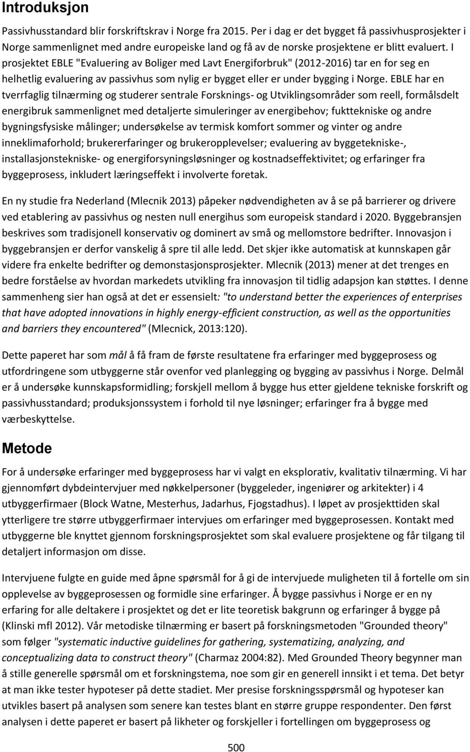 I prosjektet EBLE "Evaluering av Boliger med Lavt Energiforbruk" (2012-2016) tar en for seg en helhetlig evaluering av passivhus som nylig er bygget eller er under bygging i Norge.