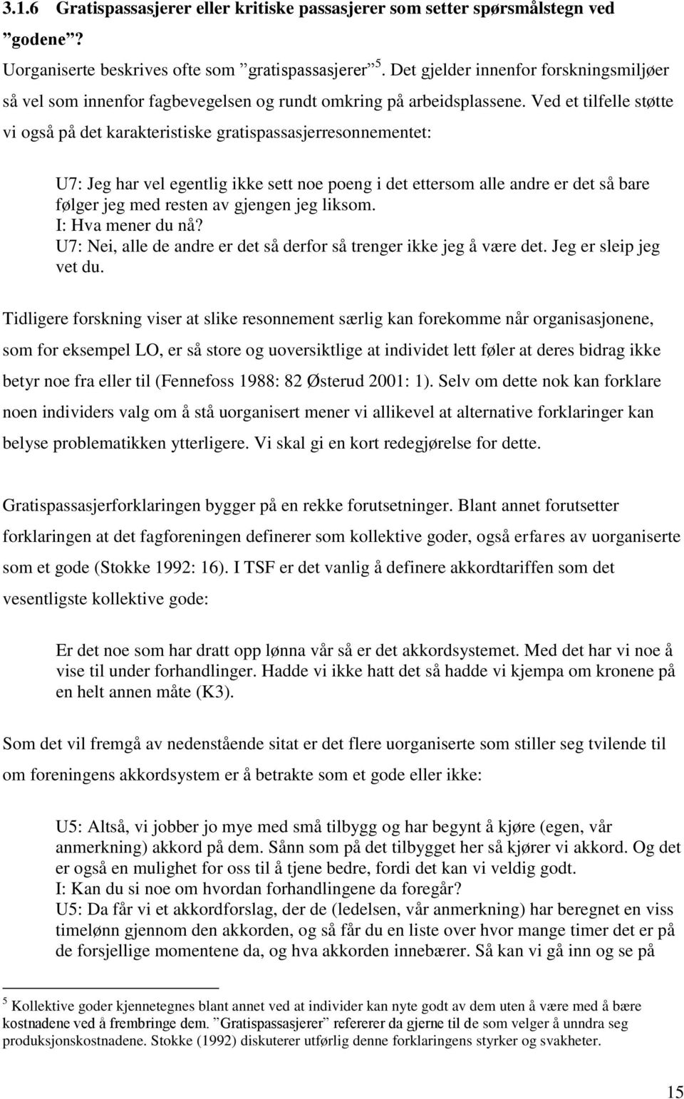 Ved et tilfelle støtte vi også på det karakteristiske gratispassasjerresonnementet: U7: Jeg har vel egentlig ikke sett noe poeng i det ettersom alle andre er det så bare følger jeg med resten av