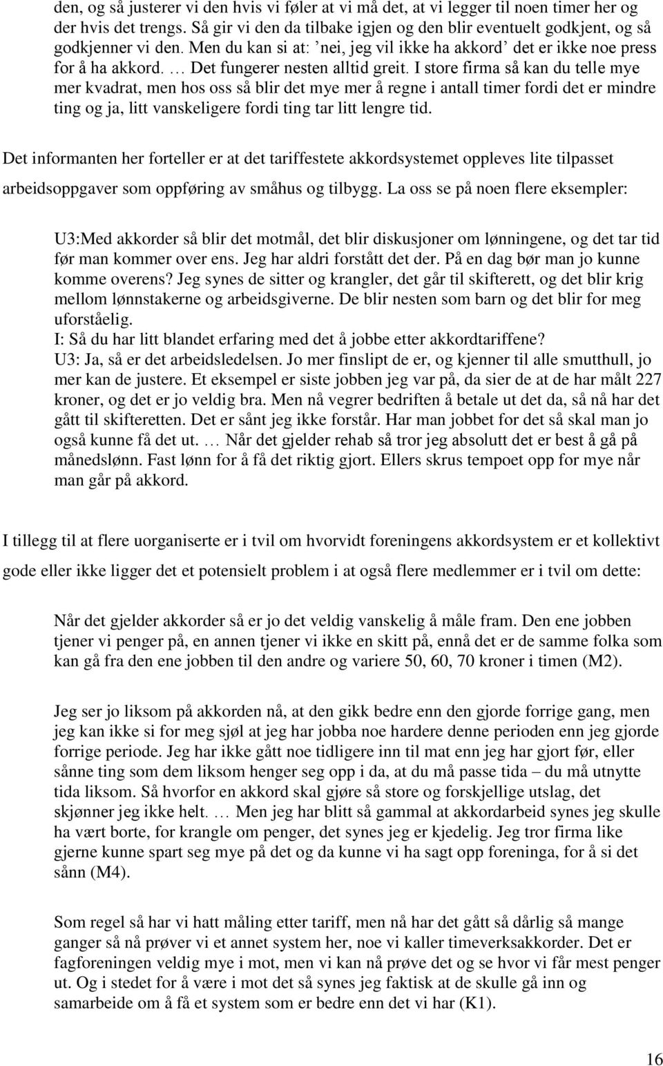 I store firma så kan du telle mye mer kvadrat, men hos oss så blir det mye mer å regne i antall timer fordi det er mindre ting og ja, litt vanskeligere fordi ting tar litt lengre tid.