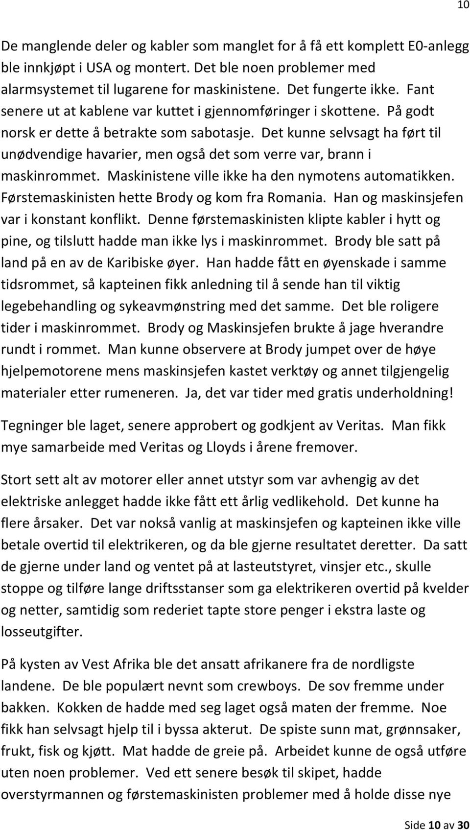 Det kunne selvsagt ha ført til unødvendige havarier, men også det som verre var, brann i maskinrommet. Maskinistene ville ikke ha den nymotens automatikken.