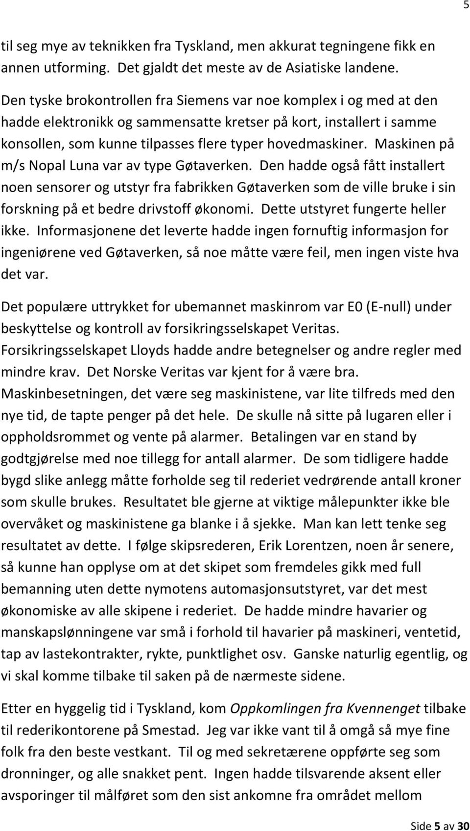 Maskinen på m/s Nopal Luna var av type Gøtaverken. Den hadde også fått installert noen sensorer og utstyr fra fabrikken Gøtaverken som de ville bruke i sin forskning på et bedre drivstoff økonomi.