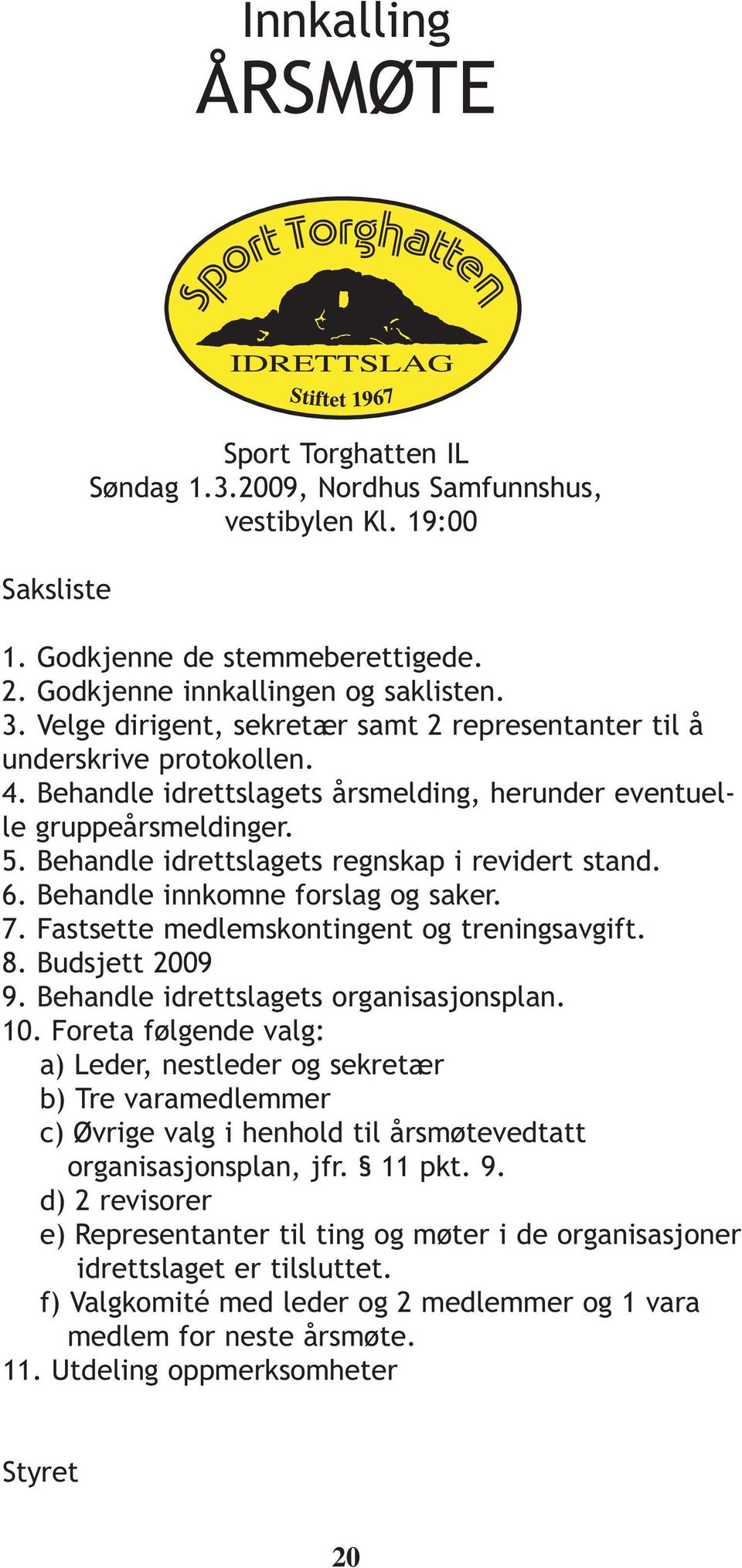 Behandle idrettslagets regnskap i revidert stand. 6. Behandle innkomne forslag og saker. 7. Fastsette medlemskontingent og treningsavgift. 8. Budsjett 2009 9. Behandle idrettslagets organisasjonsplan.