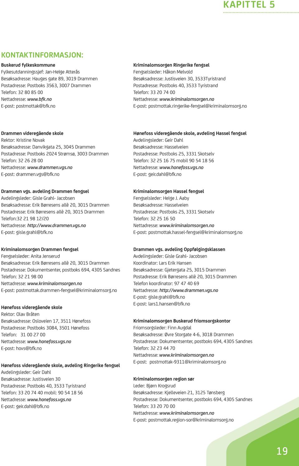 no Kriminalomsorgen Ringerike fengsel Fengselsleder: Håkon Melvold Besøksadresse: Justisveien 30, 3533Tyristrand Postadresse: Postboks 40, 3533 Tyristrand Telefon: 33 20 74 00 Nettadresse: www.