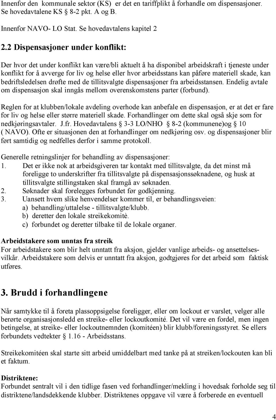 påføre materiell skade, kan bedriftsledelsen drøfte med de tillitsvalgte dispensasjoner fra arbeidsstansen. Endelig avtale om dispensasjon skal inngås mellom overenskomstens parter (forbund).