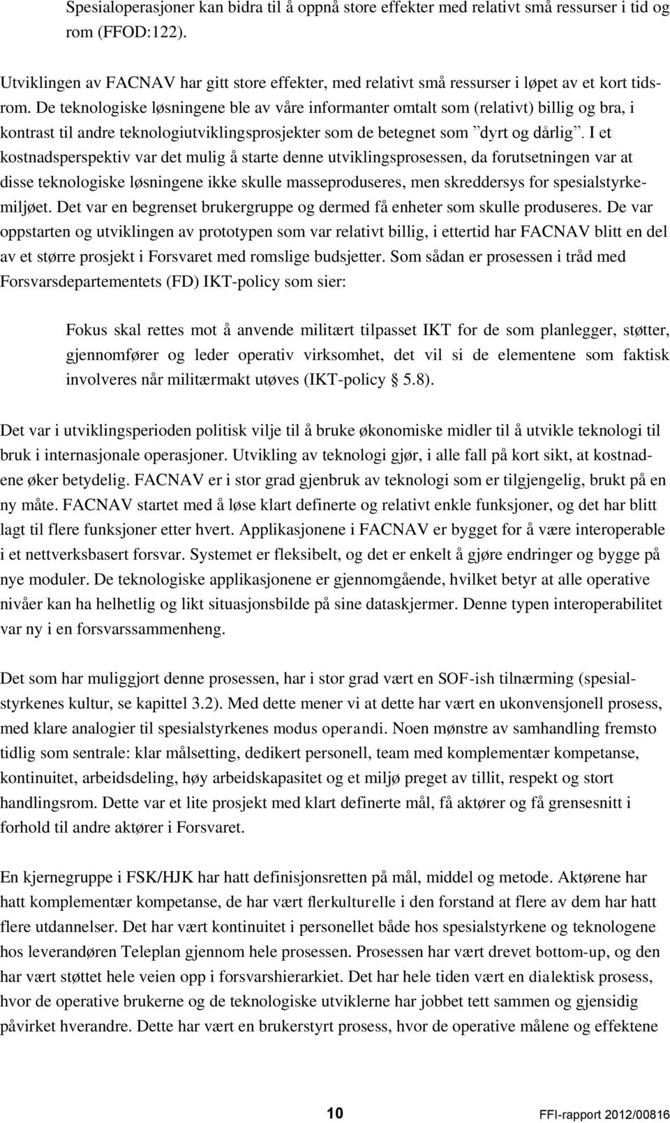 De teknologiske løsningene ble av våre informanter omtalt som (relativt) billig og bra, i kontrast til andre teknologiutviklingsprosjekter som de betegnet som dyrt og dårlig.