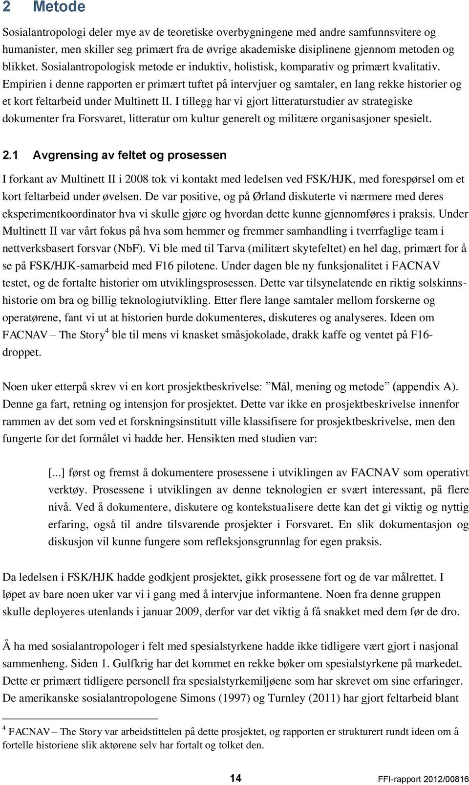 Empirien i denne rapporten er primært tuftet på intervjuer og samtaler, en lang rekke historier og et kort feltarbeid under Multinett II.