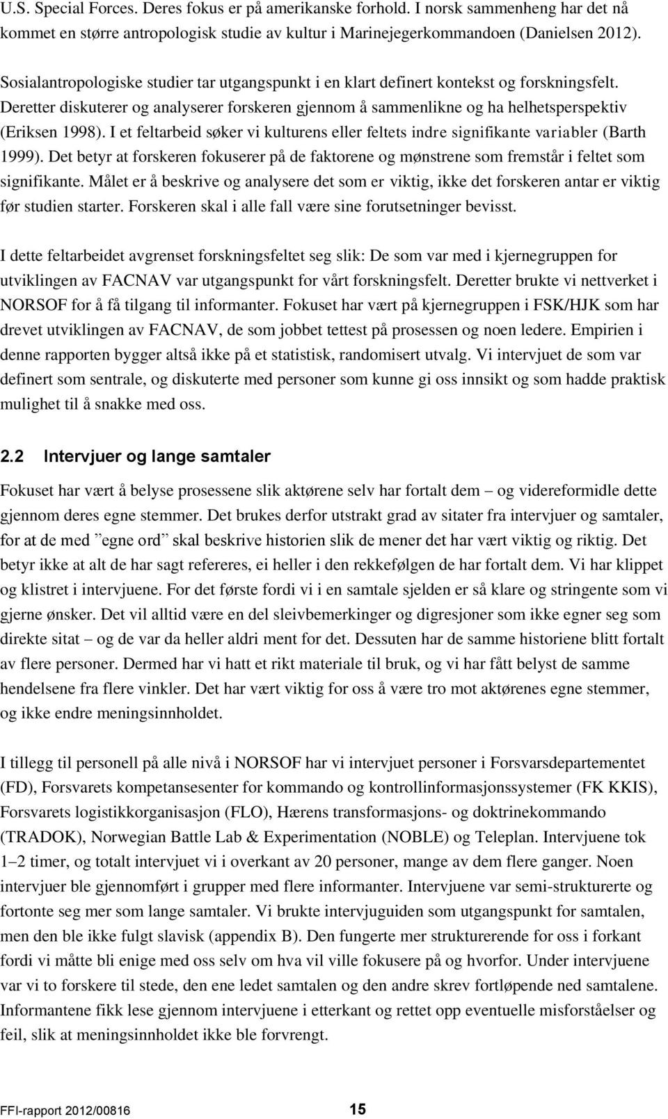 I et feltarbeid søker vi kulturens eller feltets indre signifikante variabler (Barth 1999). Det betyr at forskeren fokuserer på de faktorene og mønstrene som fremstår i feltet som signifikante.