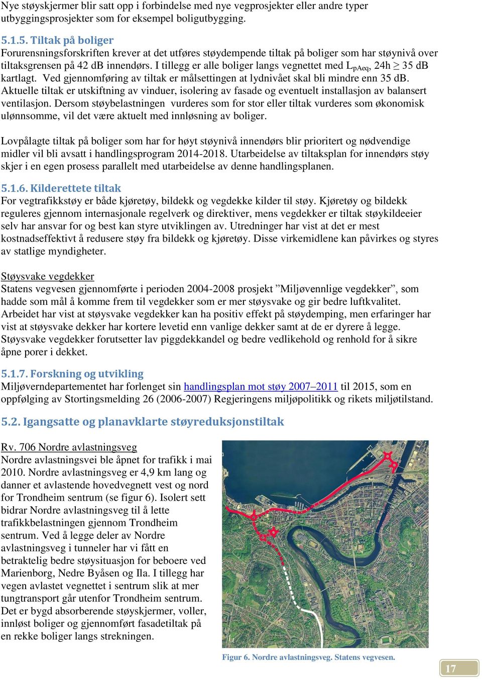 I tillegg er alle boliger langs vegnettet med L paeq, 24h 35 db kartlagt. Ved gjennomføring av tiltak er målsettingen at lydnivået skal bli mindre enn 35 db.