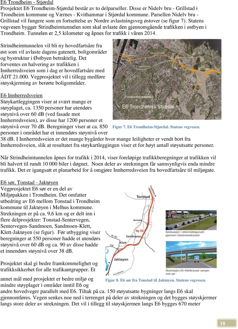 Statens vegvesen bygger Strindheimtunnelen som skal avlaste den gjennomgående trafikken i østbyen i Trondheim. Tunnelen er 2,5 kilometer og åpnes for trafikk i våren 2014.