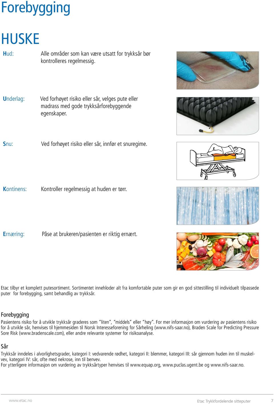 Kontinens: Kontroller regelmessig at huden er tørr. Ernæring: Påse at brukeren/pasienten er riktig ernært. Etac tilbyr et komplett putesortiment.