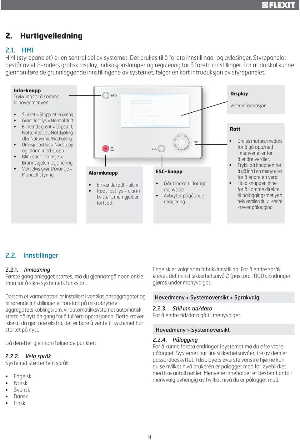 For at du skal kunne gjennomføre de grunnleggende innstillingene av systemet, følger en kort introduksjon av styrepanelet.