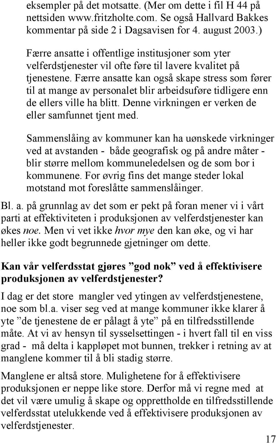 Færre ansatte kan også skape stress som fører til at mange av personalet blir arbeidsuføre tidligere enn de ellers ville ha blitt. Denne virkningen er verken de eller samfunnet tjent med.