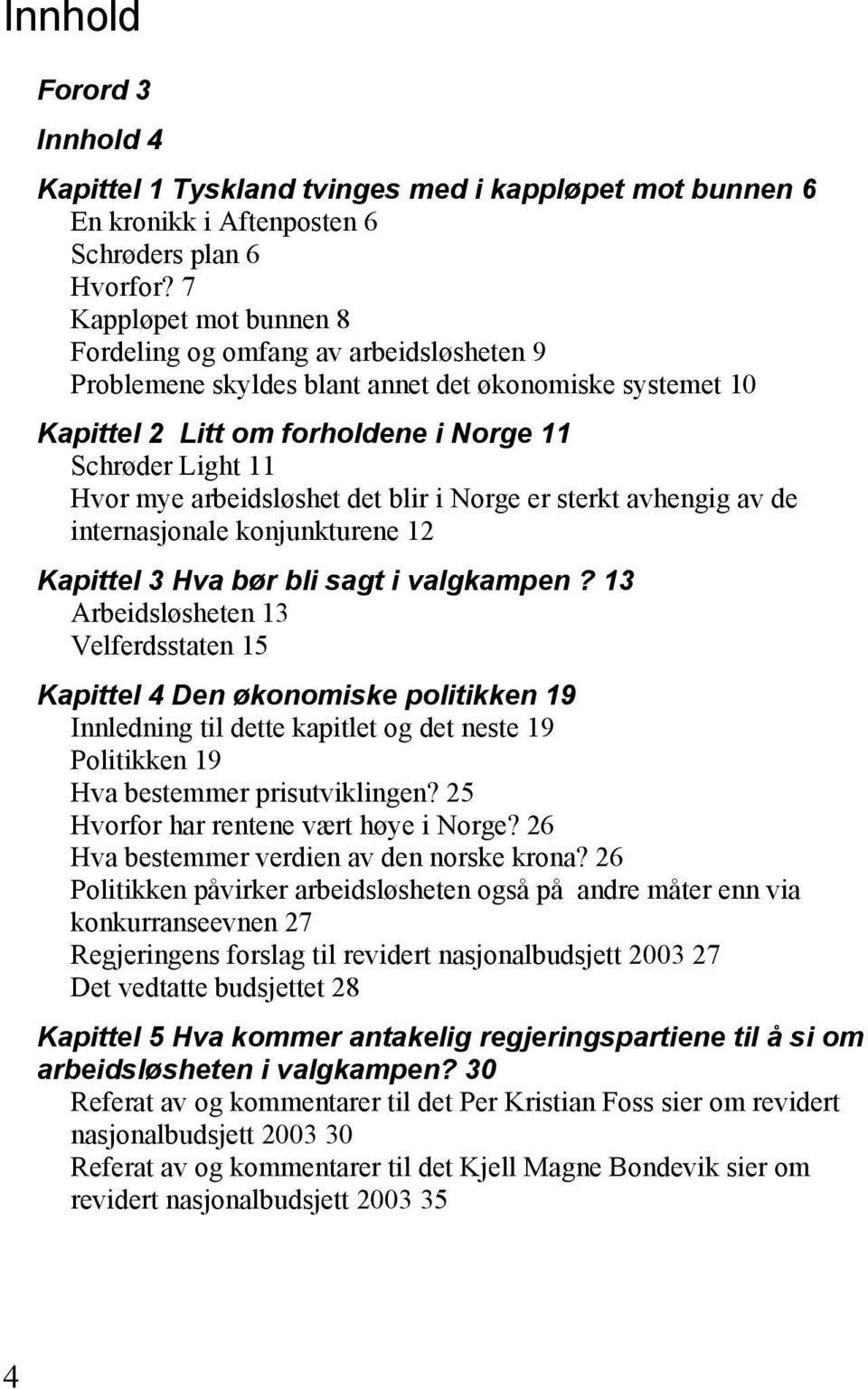 arbeidsløshet det blir i Norge er sterkt avhengig av de internasjonale konjunkturene 12 Kapittel 3 Hva bør bli sagt i valgkampen?