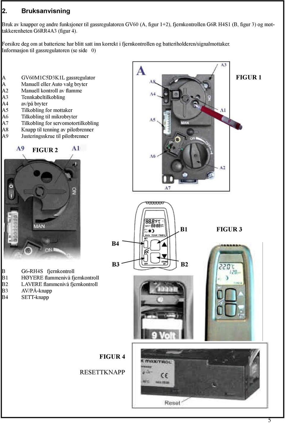 Informasjon til gassregulatoren (se side 0) A GV60M1C5D3K1L gassregulator FIGUR 1 A Manuell eller Auto valg bryter A2 Manuell kontroll av flamme A3 Tennkabeltilkobling A4 av/på bryter A5 Tilkobling