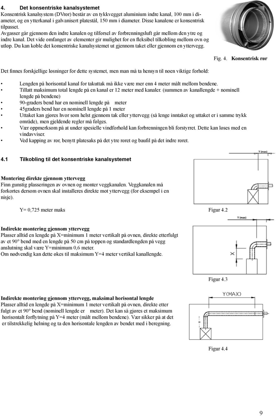 Det vide omfanget av elementer gir mulighet for en fleksibel tilkobling mellom ovn og utløp. Du kan koble det konsentriske kanalsystemet ut gjennom taket eller gjennom en yttervegg. Fig. 4.