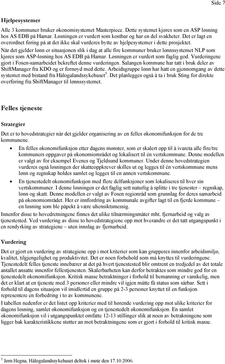 Når det gjelder lønn er situasjonen slik i dag at alle fire kommuner bruker lønnssystemet NLP som kjøres som ASP-løsning hos AS EDB på Hamar. Løsningen er vurdert som faglig god.