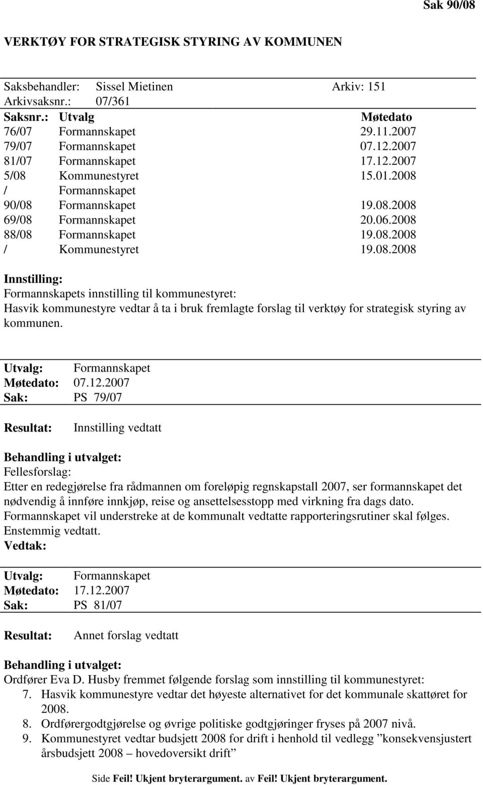 Kommunestyret 15.01.2008 / Formannskapet 90/08 Formannskapet 19.08.2008 69/08 Formannskapet 20.06.2008 88/08 Formannskapet 19.08.2008 / Kommunestyret 19.08.2008 Innstilling: Formannskapets innstilling til kommunestyret: Hasvik kommunestyre vedtar å ta i bruk fremlagte forslag til verktøy for strategisk styring av kommunen.